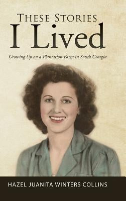 These Stories I Lived: Growing Up on a Plantation Farm in South Georgia by Hazel Juanita Winters Collins