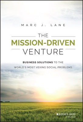 The Mission-Driven Venture: Business Solutions to the World's Most Vexing Social Problems by Lane, Marc J.