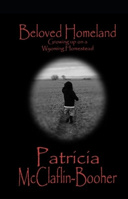 Beloved Homeland: Growing up on a Wyoming Homestead by McClaflin Booher, Patricia