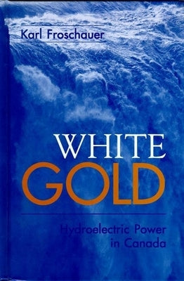 White Gold: Hydroelectric Power in Canada by Froschauer, Karl