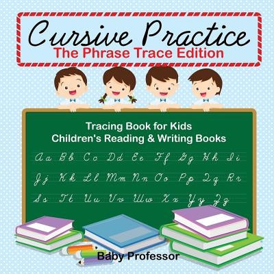 Cursive Practice: The Phrase Trace Edition: Tracing Book for Kids Children's Reading & Writing Books by Baby Professor