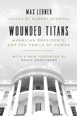 Wounded Titans: American Presidents and the Perils of Power by Lerner, Max