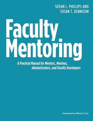 Faculty Mentoring: A Practical Manual for Mentors, Mentees, Administrators, and Faculty Developers by Phillips, Susan L.