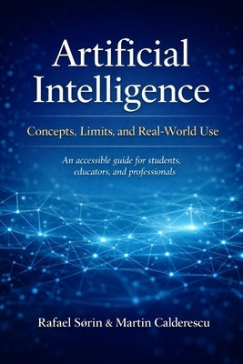 Artificial Intelligence: Concepts, Limits, and Real-World Use: An accessible guide for students, educators, and professionals by Calderescu, Martin