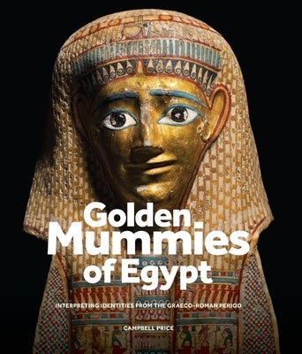 Golden Mummies of Egypt: Interpreting Identities from the Graeco-Roman Period by Price, Campbell