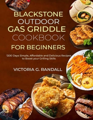 Blackstone Outdoor Gas Griddle Cookbook for Beginners: 1200 Days Simple, Affordable and Delicious Recipes to Boost your Grilling Skills by G. Randall, Victoria