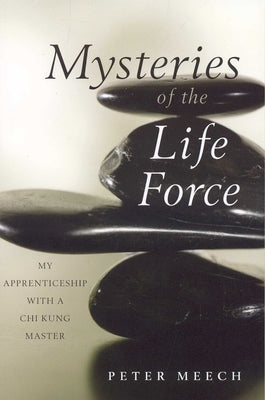 Mysteries of the Life Force: My Apprenticeship with a CHI Kung Master by Meech, Peter