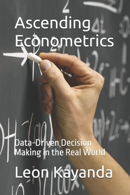 Ascending Econometrics: Data-Driven Decision Making in the Real World by Kayanda, Leon