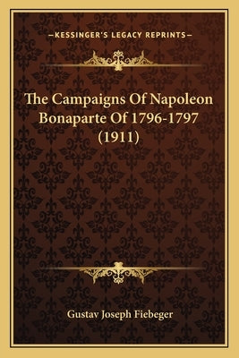 The Campaigns Of Napoleon Bonaparte Of 1796-1797 (1911) by Fiebeger, Gustav Joseph