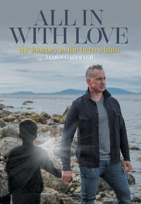 All In With Love: my journey to the hero within by Gardiner, James