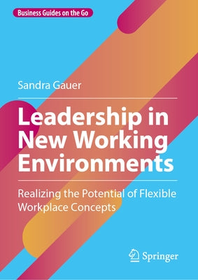 Leadership in New Working Environments: Realizing the Potential of Flexible Workplace Concepts by Gauer, Sandra