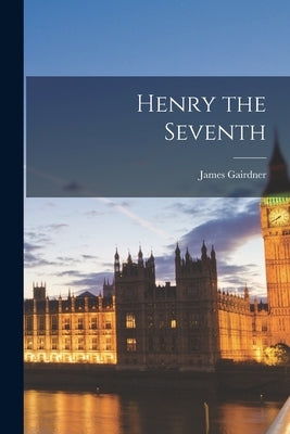 Henry the Seventh by Gairdner, James