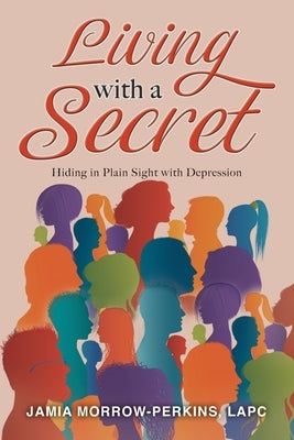 Living With a Secret: Hiding in Plain Sight with Depression by Morrow-Perkins, Lapc Jamia