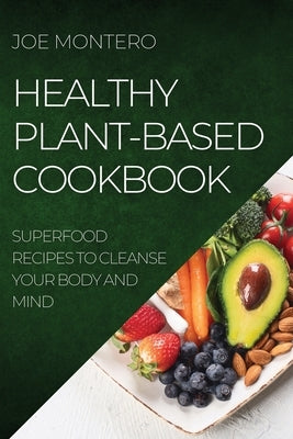Healthy Plant-Based Cookbook 2022: Superfood Recipes to Cleanse Your Body and Mind by Montero, Joe