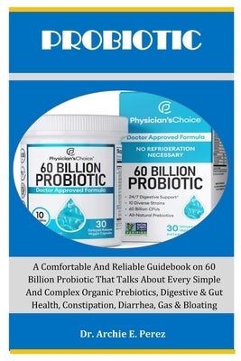 Probiotic: A Comfortable And Reliable Guidebook on 60 Billion Probiotic That Talks About Every Simple And Complex Organic Prebiot by Perez, Archie E.