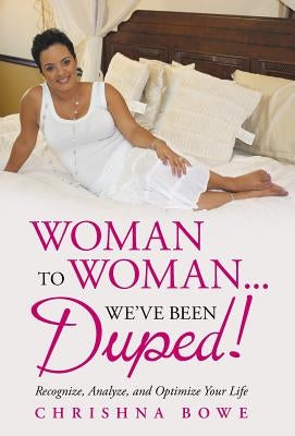 Woman To Woman...We've Been Duped!: Recognize, Analyze, and Optimize Your Life by Bowe, Chrishna