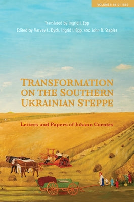 Transformation on the Southern Ukrainian Steppe: Letters and Papers of Johann Cornies, Volume I: 1812-1835 by Dyck, Harvey L.