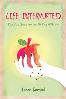 Life Interrupted: Break the Silence and Heal the Core Within You by Durand, Luann