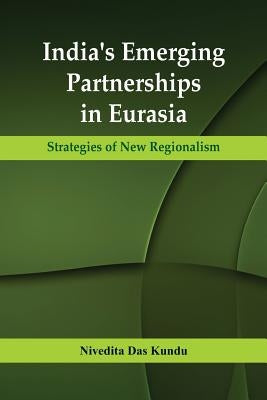 India's Emerging Partnerships in Eurasia: Strategies of New Regionalism by Kun
