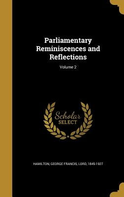 Parliamentary Reminiscences and Reflections; Volume 2 by Hamilton, George Francis Lord