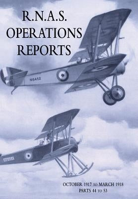 R.N.A.S. Operations Reports: Volume 3: October 1917 to March 1918 Parts 44 to 53 by Royal Naval Operations Division