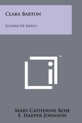 Clara Barton: Soldier Of Mercy by Rose, Mary Catherine