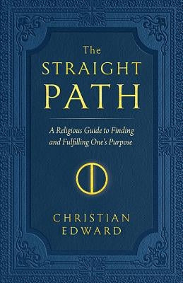 The Straight Path: A Religious Guide to Finding and Fulfilling One's Purpose by Edward, Christian