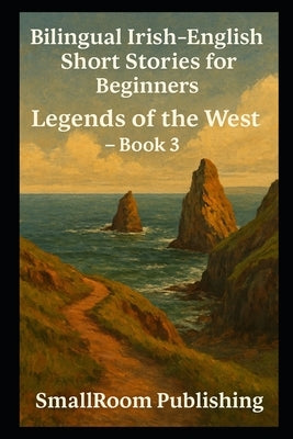 Bilingual Irish-English Short Stories for Beginners: Legends of the West - Book 3 (With Pronunciation Guide) by Publishing, Smallroom