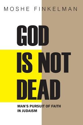 God Is Not Dead: Man's Pursuit of Faith in Judaism by Finkelman, Moshe