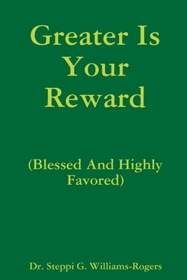 Greater Is Your Reward (Blessed And Highly Favored) by Williams-Rogers, Steppi G.