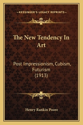 The New Tendency In Art: Post Impressionism, Cubism, Futurism (1913) by Poore, Henry Rankin