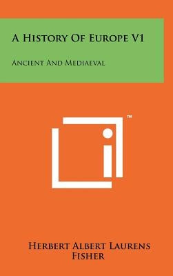 A History Of Europe V1: Ancient And Mediaeval by Fisher, Herbert Albert Laurens