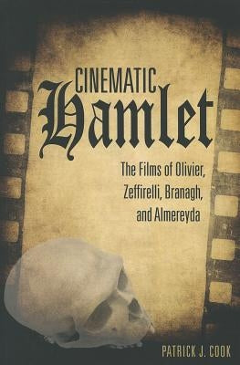 Cinematic Hamlet: The Films of Olivier, Zeffirelli, Branagh, and Almereyda by Cook, Patrick J.