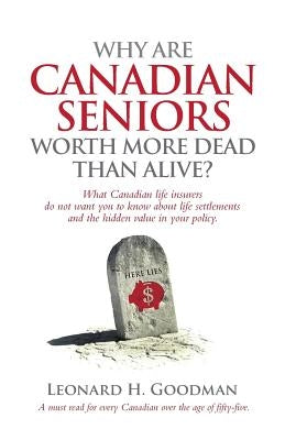 Why Are Canadian Seniors Worth More Dead Than Alive? by Goodman, Leonard H.