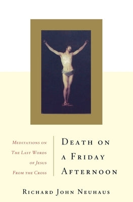 Death on a Friday Afternoon: Meditations on the Last Words of Jesus from the Cross by Neuhaus, Richard John