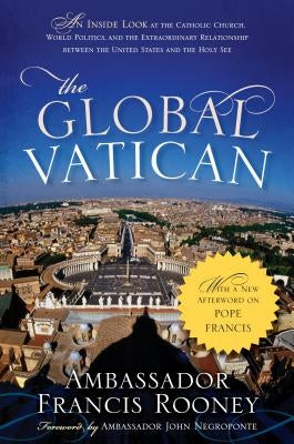 The Global Vatican: An Inside Look at the Catholic Church, World Politics, and the Extraordinary Relationship between the United States an by Rooney, Francis
