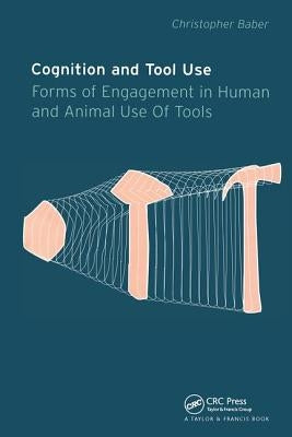 Cognition and Tool Use: Forms of Engagement in Human and Animal Use of Tools by Baber, Christopher