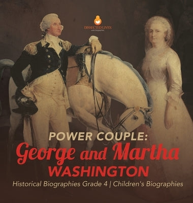 Power Couple: George and Martha Washington Historical Biographies Grade 4 Children's Biographies by Dissected Lives