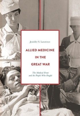 Allied Medicine in the Great War: The Medical Front and the People Who Fought by Lawrence, Jennifer S.