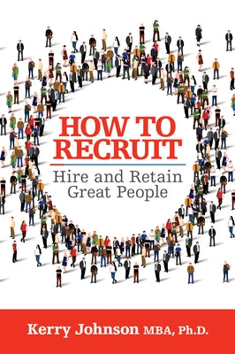 How to Recruit, Hire and Retain Great People by Johnson, Kerry