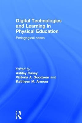 Digital Technologies and Learning in Physical Education: Pedagogical Cases by Casey, Ashley