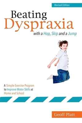Beating Dyspraxia with a Hop, Skip and a Jump: A Simple Exercise Program to Improve Motor Skills at Home and School Revised Edition by Platt, Geoffrey
