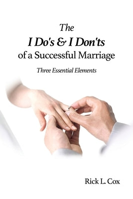 The I Do's and I Don'ts of a Successful Marriage: Three Essential Elements by Cox, Rick L.