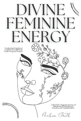 Divine Feminine Energy: Awakening Your Inner Goddess to Fulfill Your Soul's Deepest Desires Unlock the Magnetic Power of Rituals and Embodiment Practi by Smith, Melissa