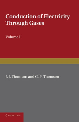Conduction of Electricity Through Gases: Volume 1, Ionisation by Heat and Light by Thomson, J. J.