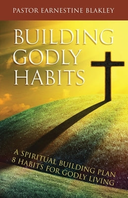 Building Godly Habits: A Spiritual Building Plan: 8 Habits for Godly Living by Blakley, Earnestine