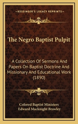 The Negro Baptist Pulpit: A Collection Of Sermons And Papers On Baptist Doctrine And Missionary And Educational Work (1890) by Colored Baptist Ministers