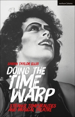 Doing the Time Warp: Strange Temporalities and Musical Theatre by Ellis, Sarah Taylor
