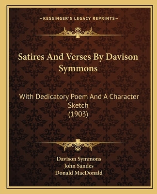 Satires And Verses By Davison Symmons: With Dedicatory Poem And A Character Sketch (1903) by Symmons, Davison