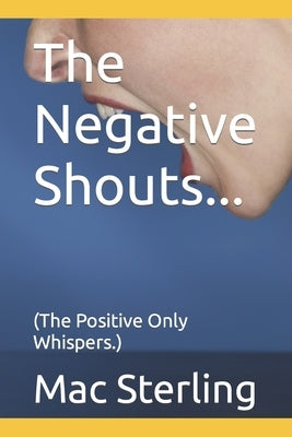 The Negative Shouts...: (The Positive Only Whispers.) by Sterling, Mac L.